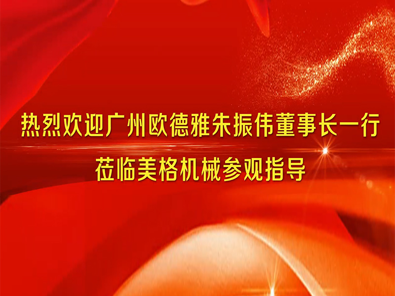  廣州歐德雅朱振偉董事長一行蒞臨美格機(jī)械參觀指導(dǎo)